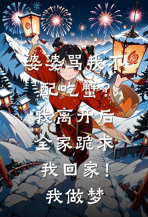 婆婆骂我不配吃蟹?我离开后全家跪求我回家!我:做梦
