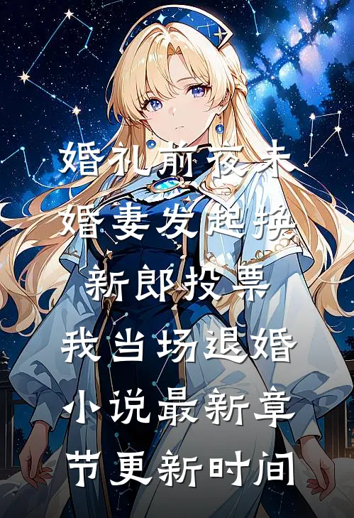 婚礼前夜未婚妻发起换新郎投票,我当场退婚小说最新章节更新时间