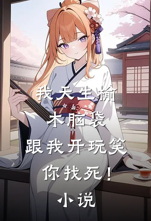 我天生榆木脑袋，跟我开玩笑，你找死！小说