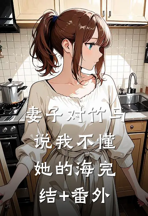 妻子对竹马说我不懂她的海完结+番外