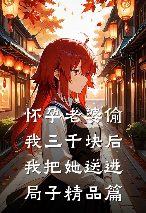 怀孕老婆偷我三千块后，我把她送进局子精品篇
