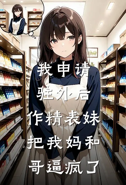 我申请驻外后,作精表妹把我妈和哥逼疯了