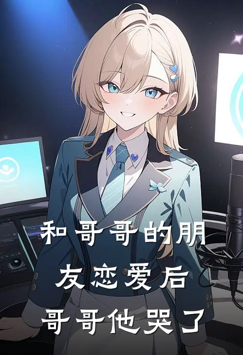 和哥哥的朋友恋爱后,哥哥他哭了