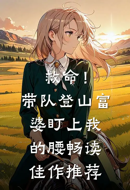 救命!带队登山,富婆盯上我的腰畅读佳作推荐