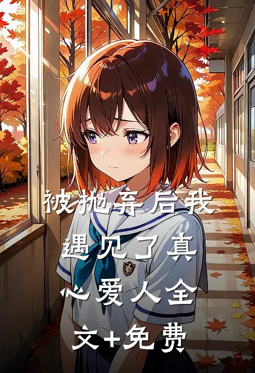 被抛弃后我遇见了真心爱人全文+免费