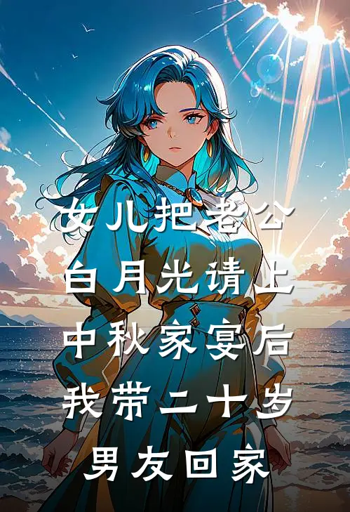 女儿把老公白月光请上中秋家宴后,我带二十岁男友回家