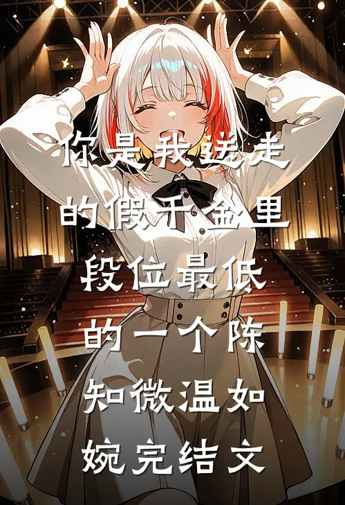 你是我送走的假千金里，段位最低的一个陈知微温如婉完结文