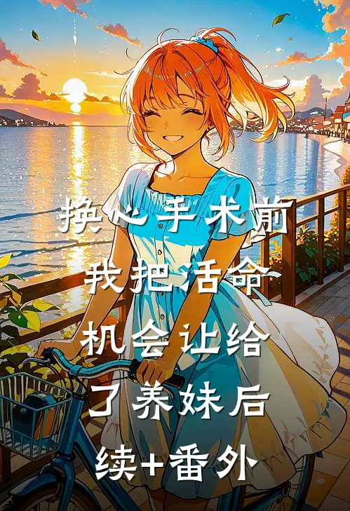 换心手术前，我把活命机会让给了养妹后续+番外