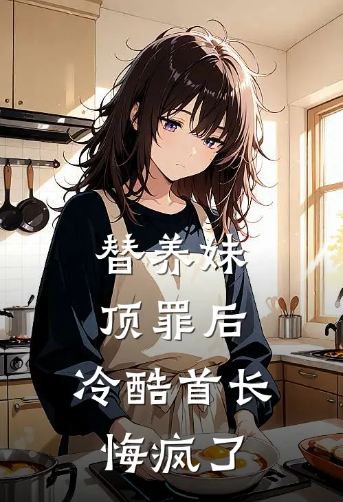 替养妹顶罪后，冷酷首长悔疯了