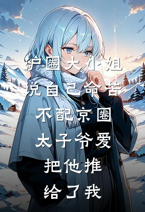 沪圈大小姐说自己命苦不配京圈太子爷爱,把他推给了我