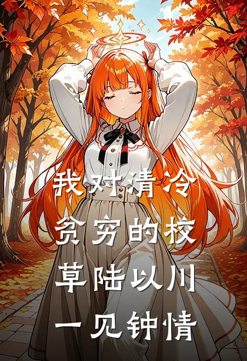 我对清冷贫穷的校草陆以川一见钟情