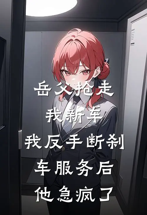 岳父抢走我新车，我反手断刹车服务后，他急疯了