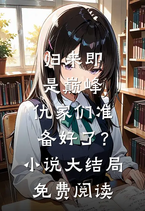 归来即是巅峰，仇家们准备好了？小说大结局免费阅读