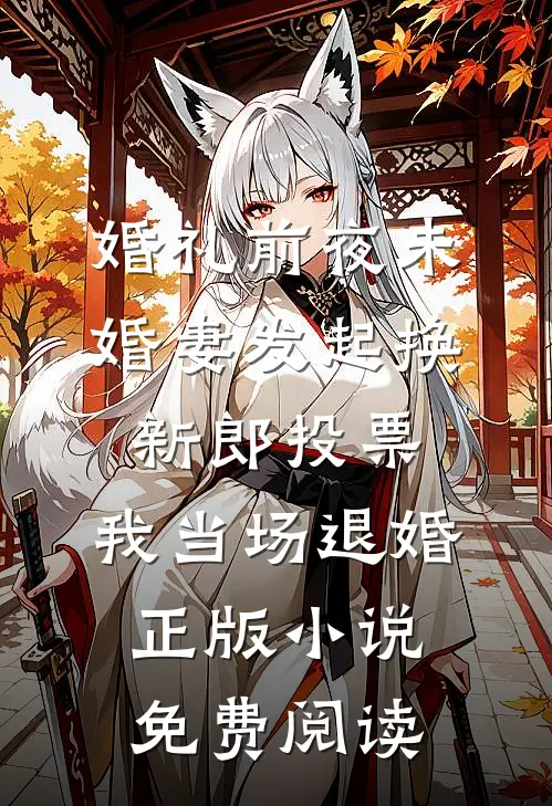 婚礼前夜未婚妻发起换新郎投票,我当场退婚正版小说免费阅读