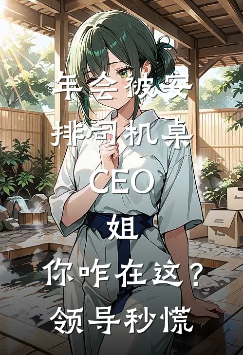 年会被安排司机桌，CEO：姐，你咋在这？领导秒慌