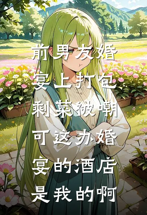 前男友婚宴上打包剩菜被嘲,可这办婚宴的酒店是我的啊