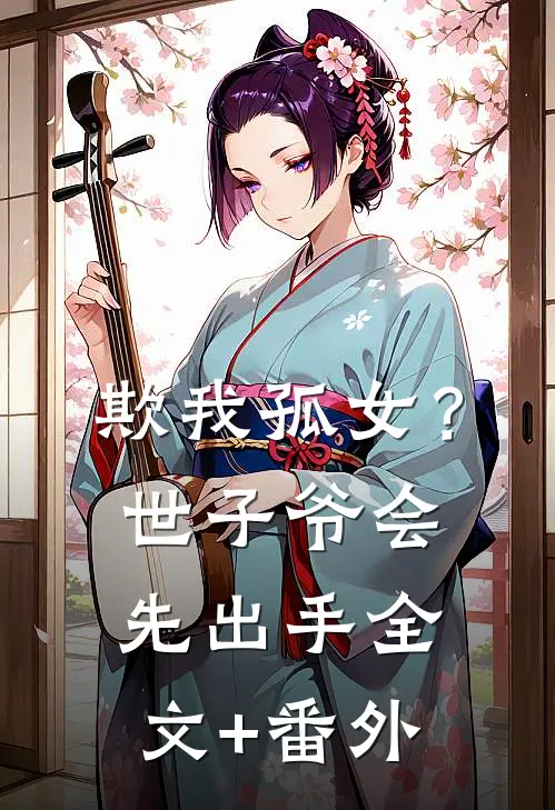 欺我孤女？世子爷会先出手全文+番外