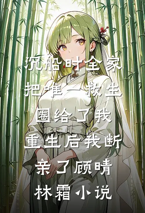 沉船时全家把唯一救生圈给了我，重生后我断亲了顾晴林霜小说