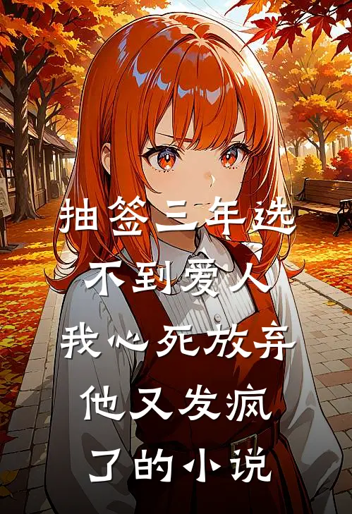 抽签三年选不到爱人，我心死放弃他又发疯了的小说