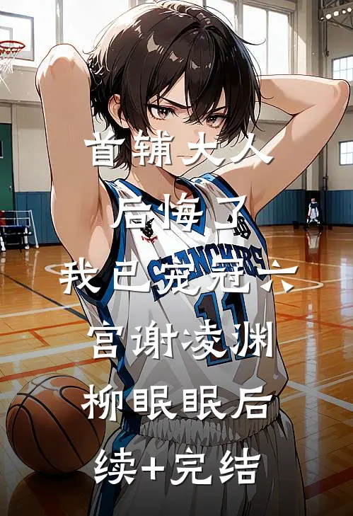 首辅大人后悔了，我已宠冠六宫谢凌渊柳眠眠后续+完结