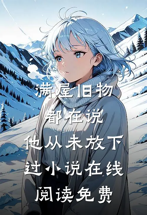 满屋旧物都在说：他从未放下过小说在线阅读免费