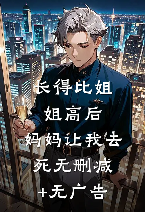 长得比姐姐高后，妈妈让我去死无删减+无广告
