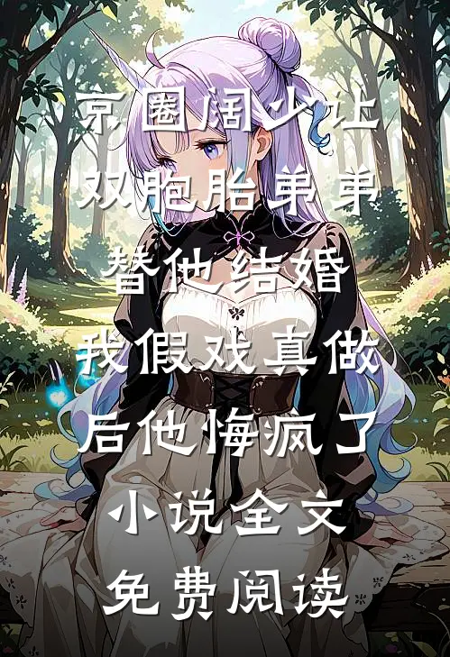 京圈阔少让双胞胎弟弟替他结婚，我假戏真做后他悔疯了小说全文免费阅读