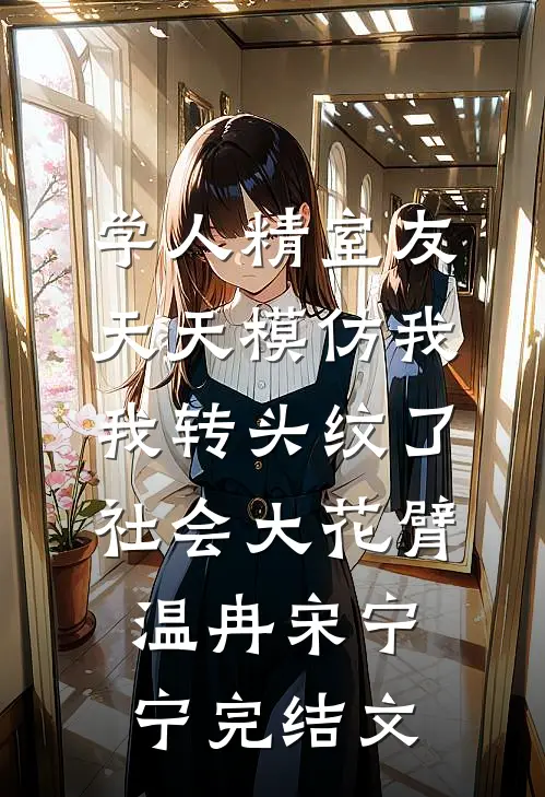 学人精室友天天模仿我，我转头纹了社会大花臂温冉宋宁宁完结文