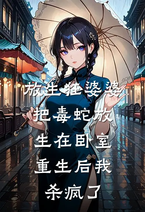 放生狂婆婆把毒蛇放生在卧室，重生后我杀疯了