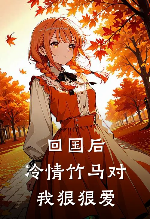 回国后,冷情竹马对我狠狠爱