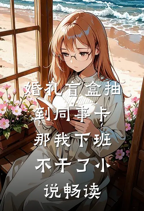 婚礼盲盒抽到同事卡，那我下班不干了小说畅读