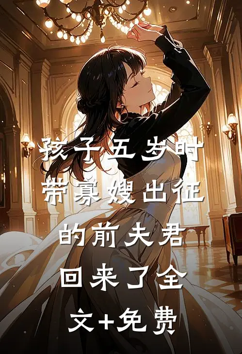 孩子五岁时，带寡嫂出征的前夫君回来了全文+免费