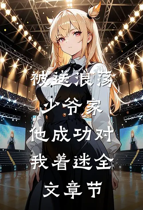 被送浪荡少爷家,他成功对我着迷全文章节