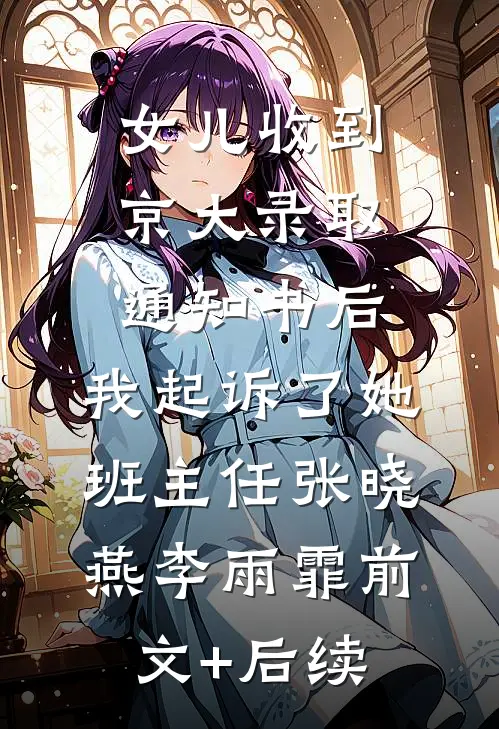 女儿收到京大录取通知书后，我起诉了她班主任张晓燕李雨霏前文+后续