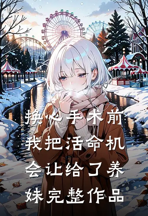 换心手术前，我把活命机会让给了养妹完整作品