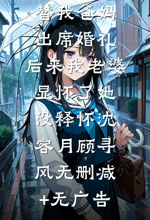 未婚妻让竹马父母替我爸妈出席婚礼，后来我老婆显怀了她没释怀沈容月顾寻风无删减+无广告