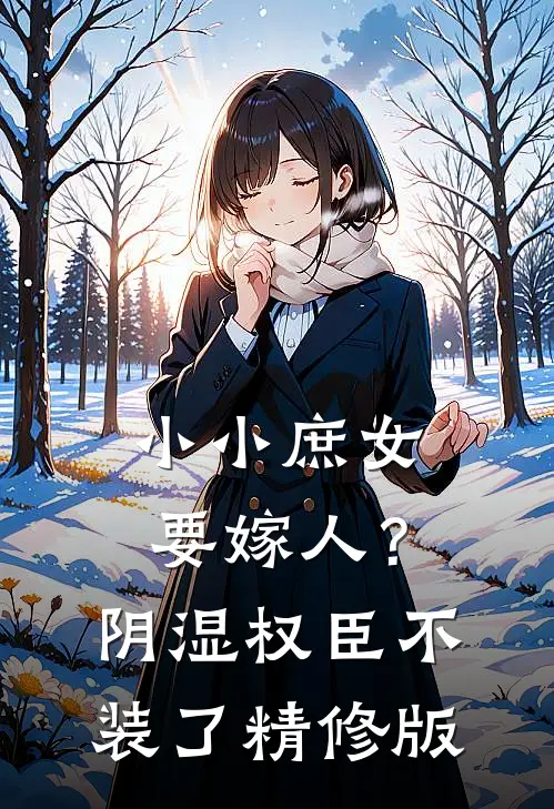 小小庶女要嫁人？阴湿权臣不装了精修版