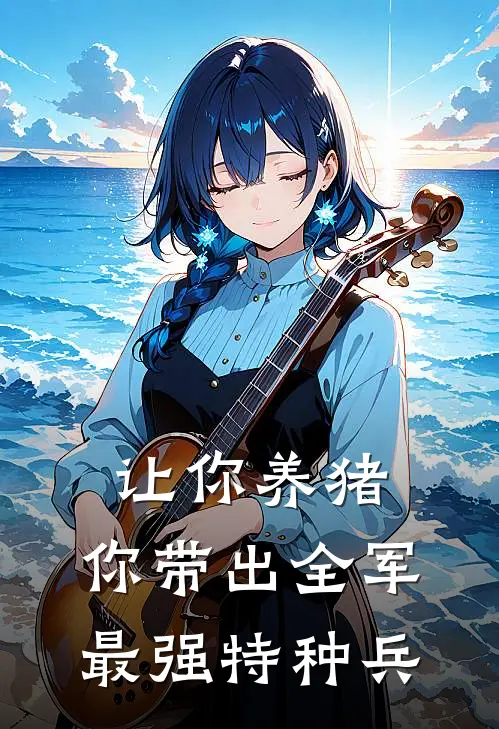 让你养猪,你带出全军最强特种兵