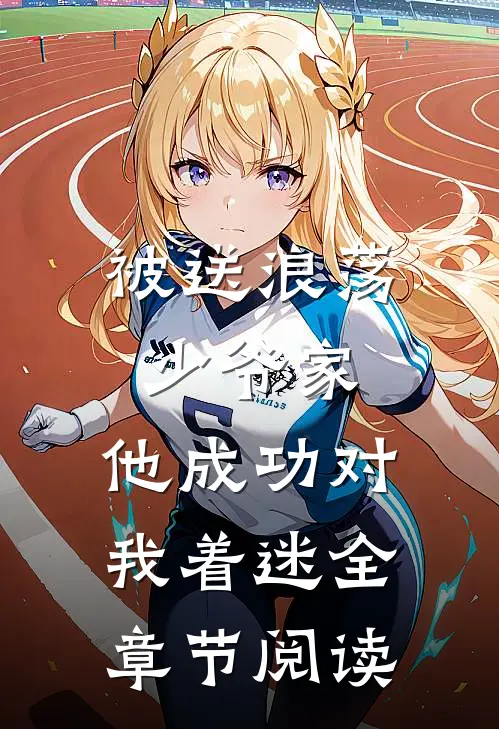 被送浪荡少爷家,他成功对我着迷全章节阅读