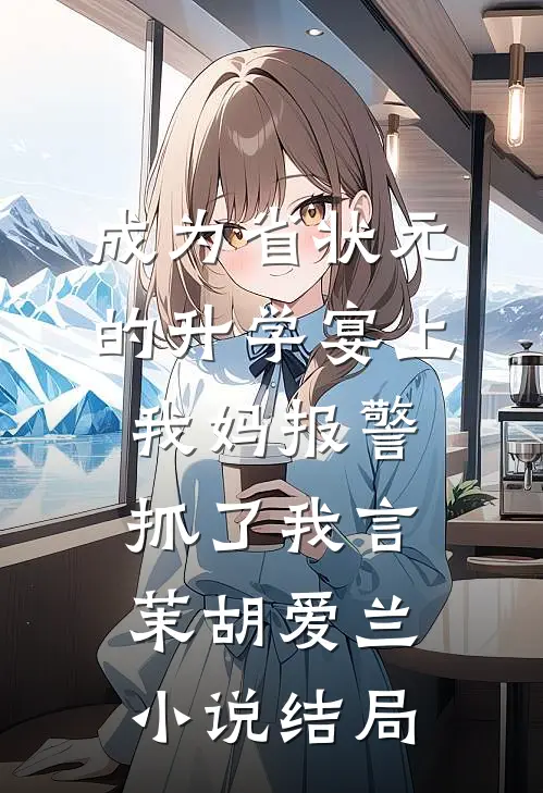 成为省状元的升学宴上，我妈报警抓了我言茉胡爱兰小说结局
