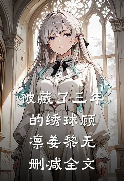 被藏了三年的绣球顾凛姜黎无删减全文