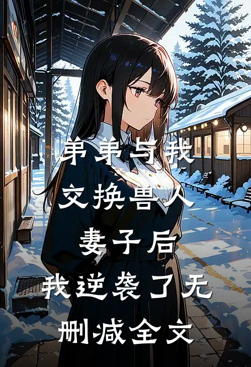 弟弟与我交换兽人妻子后，我逆袭了无删减全文