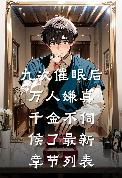 九次催眠后，万人嫌真千金不伺候了最新章节列表