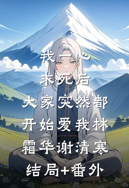我一心求死后，大家突然都开始爱我林霜华谢清寒结局+番外