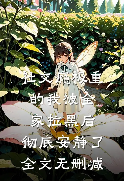 社交瘾极重的我被全家拉黑后，彻底安静了全文无删减