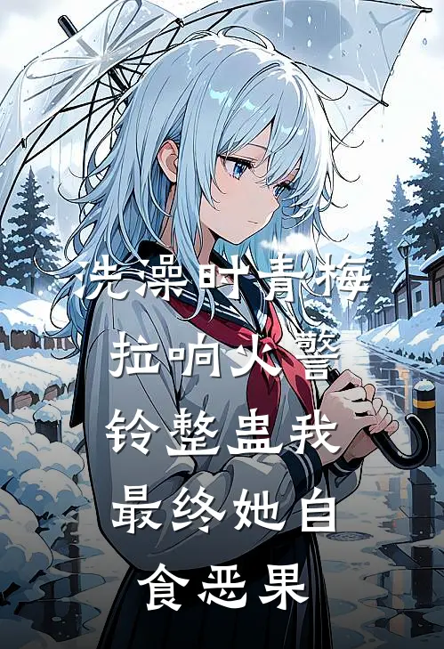 洗澡时青梅拉响火警铃整蛊我，最终她自食恶果