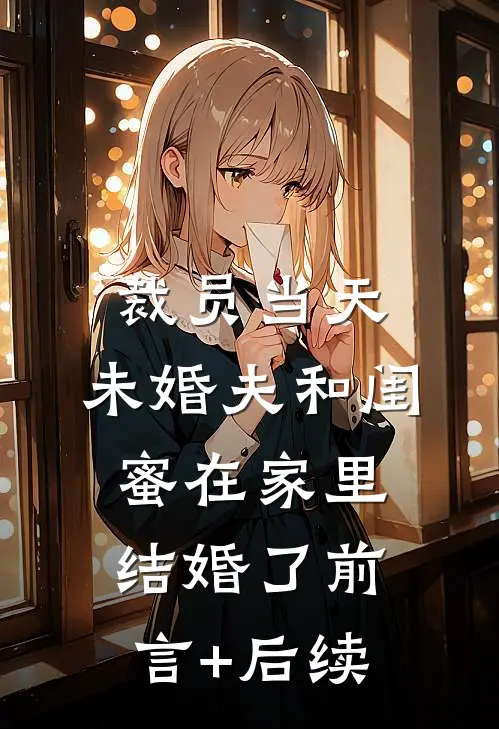 裁员当天，未婚夫和闺蜜在家里结婚了前言+后续