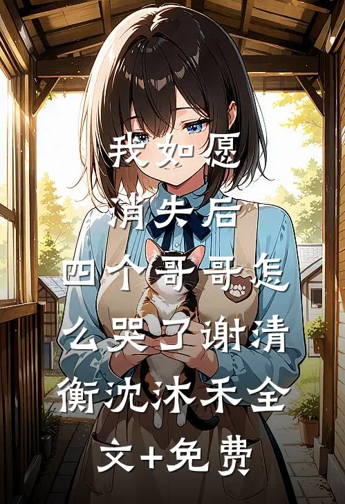 我如愿消失后，四个哥哥怎么哭了谢清衡沈沐禾全文+免费