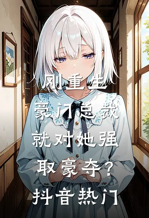 刚重生，豪门总裁就对她强取豪夺？抖音热门