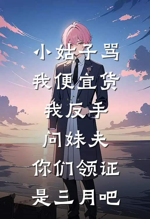 小姑子骂我便宜货，我反手问妹夫：你们领证是三月吧